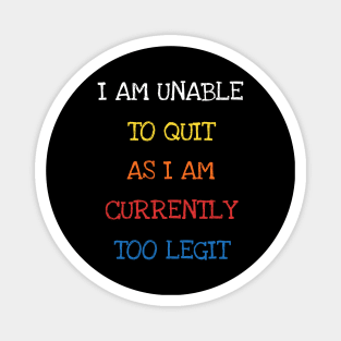 I Am Unable To Quit As I Am Currently Too Legit Cool Sarcasm Magnet